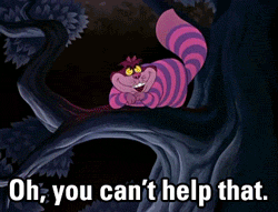 Most everyone's mad here. (Cheshire Cat)