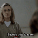 Bitches gots to learn. (Orange Is The New Black)