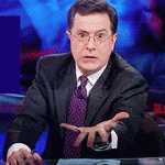Give it to me! (Stephen Colbert)