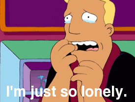 I'm just so lonely. (Futurama)