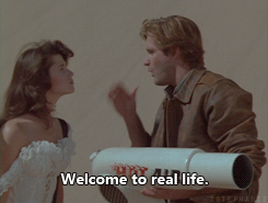 Welcome to real life. (Spaceballs)