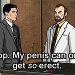 Stop. My penis can only get so erect. (Archer)