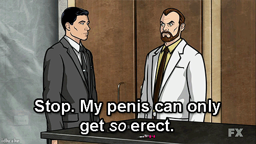 Stop. My penis can only get so erect. (Archer)