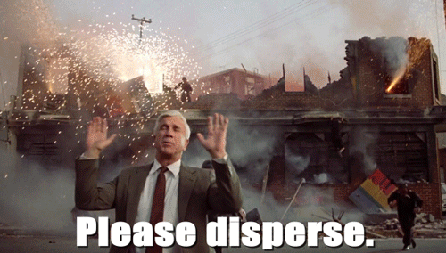 Please disperse. Nothing to see here. (Naked Gun)