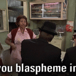 Don’t you blaspheme in here! (Blues Brothers)