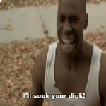 I’ll suck your dick! (Don’t Be A Menace)